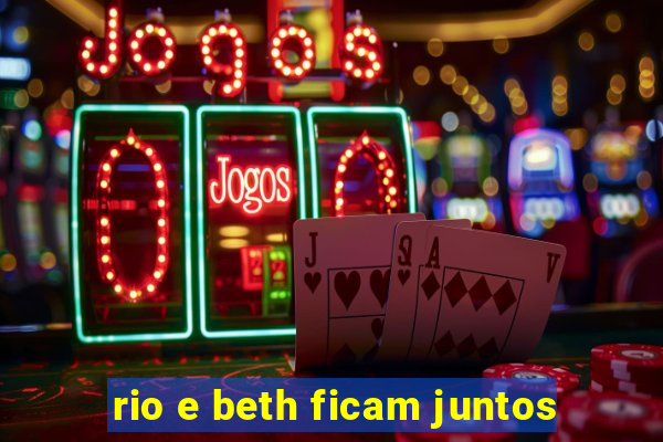 rio e beth ficam juntos